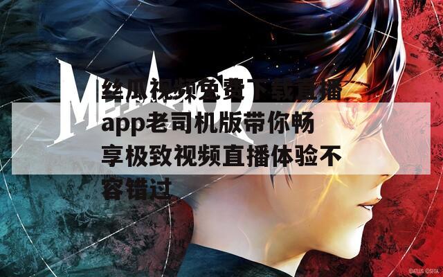 絲瓜視頻免費下載直播app老司機版帶你暢享極致視頻直播體驗不容錯過