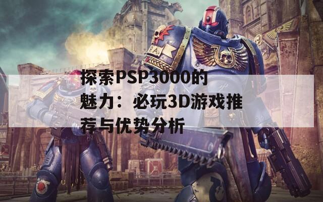 探索PSP3000的魅力：必玩3D游戲推薦與優(yōu)勢分析