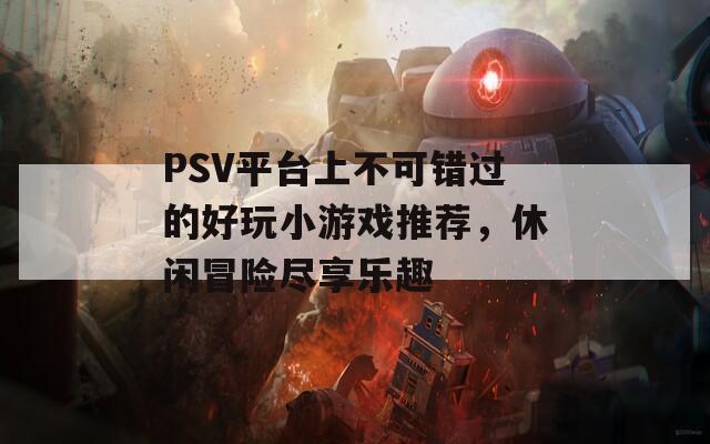 PSV平臺上不可錯過的好玩小游戲推薦，休閑冒險盡享樂趣