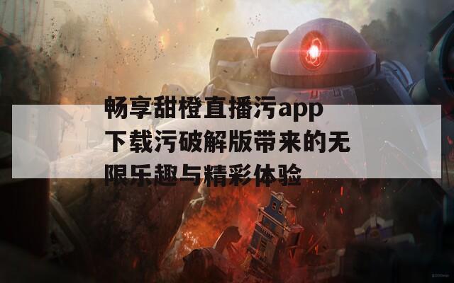 暢享甜橙直播污app下載污破解版帶來的無限樂趣與精彩體驗