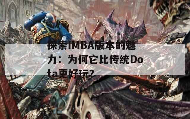 探索IMBA版本的魅力：為何它比傳統(tǒng)Dota更好玩？