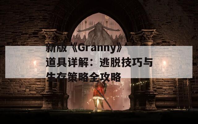 新版《Granny》道具詳解：逃脫技巧與生存策略全攻略