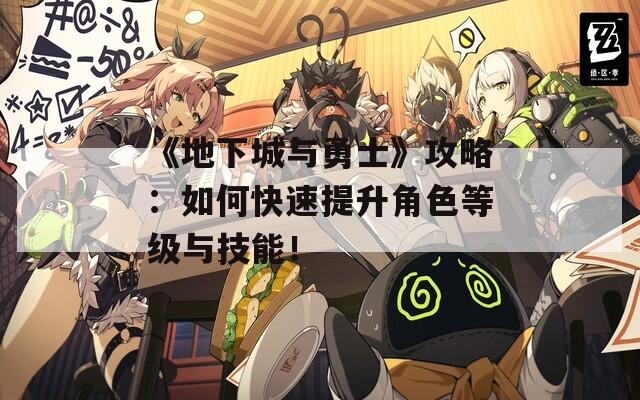 《地下城與勇士》攻略：如何快速提升角色等級與技能！