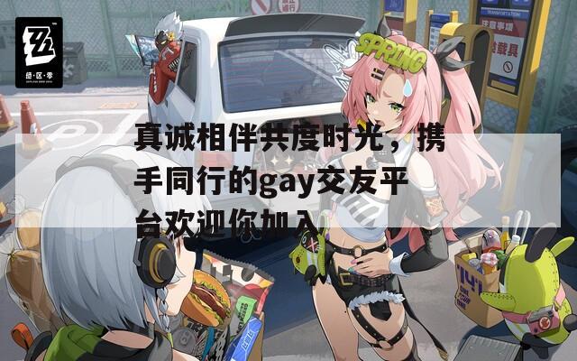 真誠相伴共度時光，攜手同行的gay交友平臺歡迎你加入