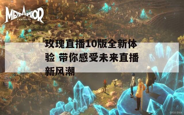 玫瑰直播10版全新體驗 帶你感受未來直播新風(fēng)潮