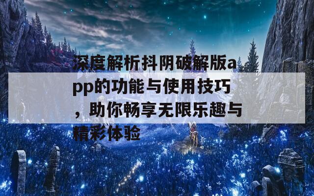 深度解析抖陰破解版app的功能與使用技巧，助你暢享無(wú)限樂趣與精彩體驗(yàn)