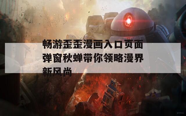 暢游歪歪漫畫入口頁面彈窗秋蟬帶你領略漫界新風尚