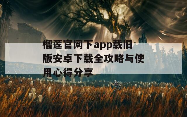 榴蓮官網(wǎng)下app載舊版安卓下載全攻略與使用心得分享