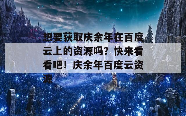 想要獲取慶余年在百度云上的資源嗎？快來看看吧！慶余年百度云資源