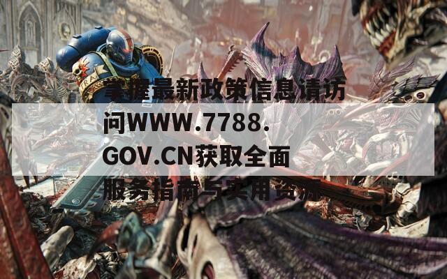 掌握最新政策信息請(qǐng)?jiān)L問(wèn)WWW.7788.GOV.CN獲取全面服務(wù)指南與實(shí)用資源