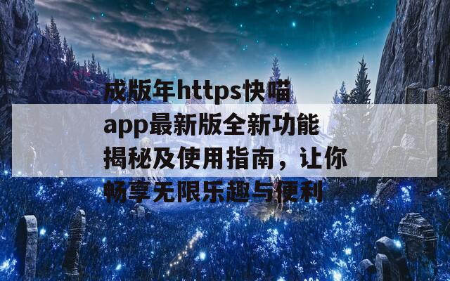 成版年https快喵app最新版全新功能揭秘及使用指南，讓你暢享無限樂趣與便利