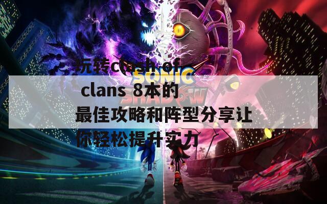 玩轉(zhuǎn)clash of clans 8本的最佳攻略和陣型分享讓你輕松提升實(shí)力