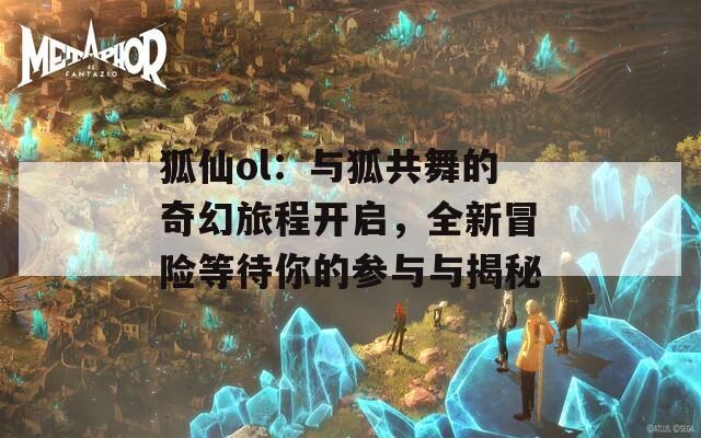 狐仙ol：與狐共舞的奇幻旅程開(kāi)啟，全新冒險(xiǎn)等待你的參與與揭秘