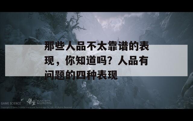 那些人品不太靠譜的表現(xiàn)，你知道嗎？人品有問題的四種表現(xiàn)