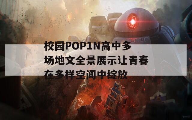 校園POP1N高中多場地文全景展示讓青春在多樣空間中綻放