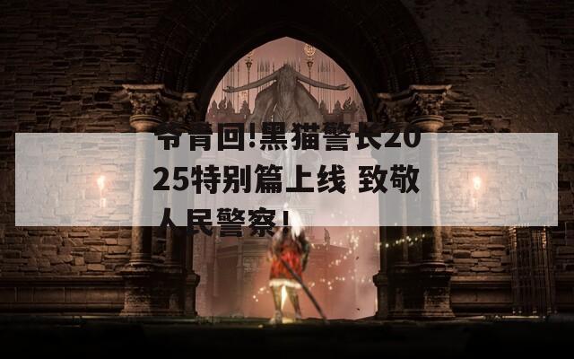 爺青回!黑貓警長(zhǎng)2025特別篇上線 致敬人民警察！