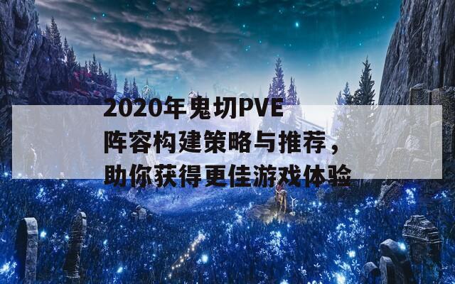 2020年鬼切PVE陣容構(gòu)建策略與推薦，助你獲得更佳游戲體驗(yàn)