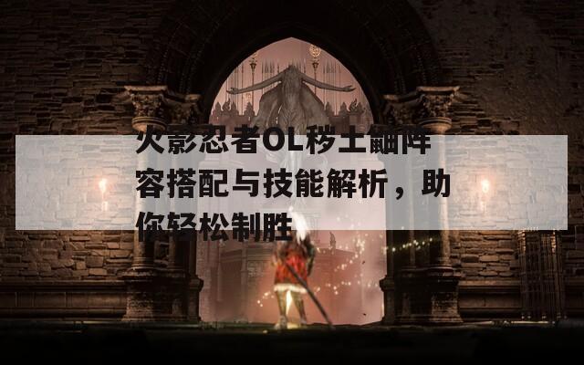 火影忍者OL穢土鼬陣容搭配與技能解析，助你輕松制勝