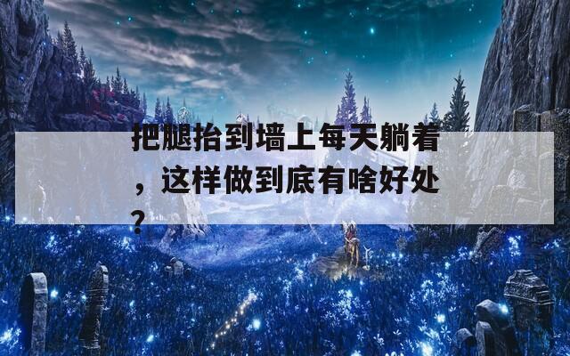 把腿抬到墻上每天躺著，這樣做到底有啥好處？