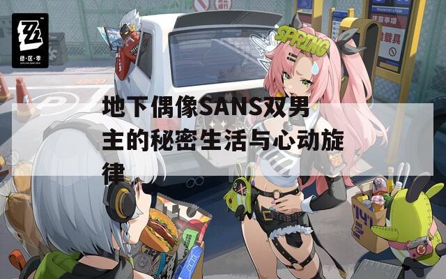 地下偶像SANS雙男主的秘密生活與心動(dòng)旋律