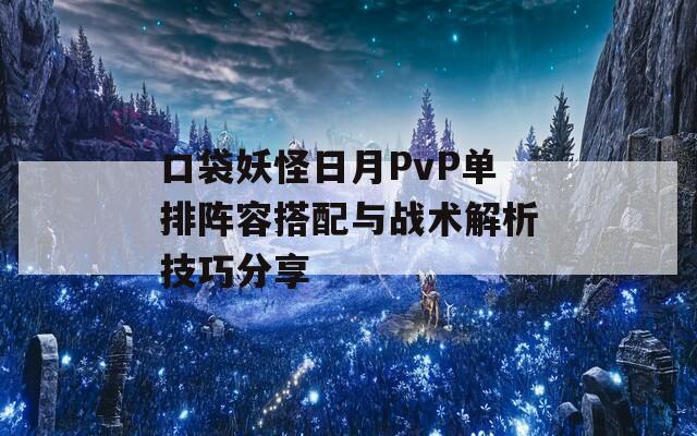 口袋妖怪日月PvP單排陣容搭配與戰(zhàn)術(shù)解析技巧分享