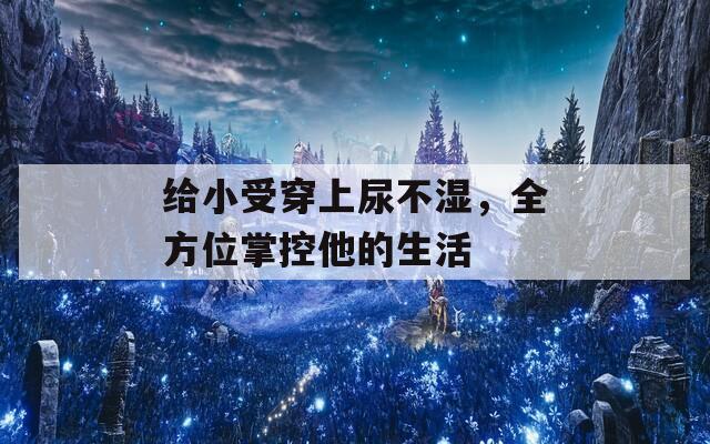 給小受穿上尿不濕，全方位掌控他的生活