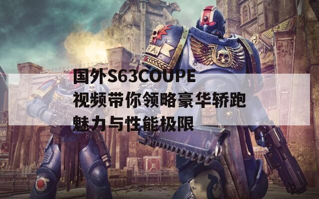 國外S63COUPE視頻帶你領(lǐng)略豪華轎跑魅力與性能極限