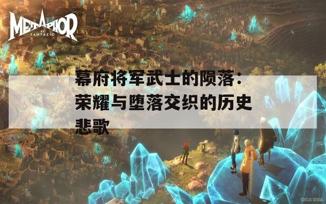 幕府將軍武士的隕落：榮耀與墮落交織的歷史悲歌