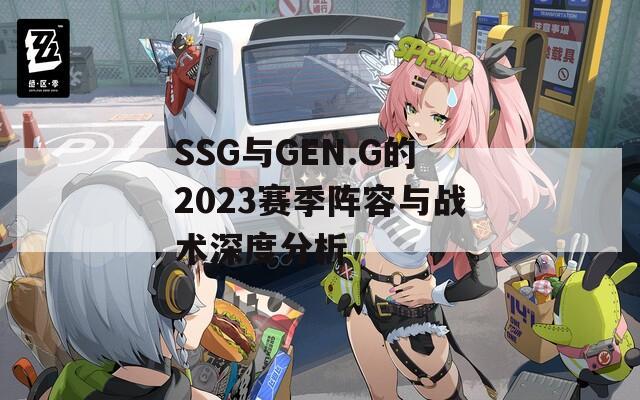 SSG與GEN.G的2023賽季陣容與戰(zhàn)術(shù)深度分析