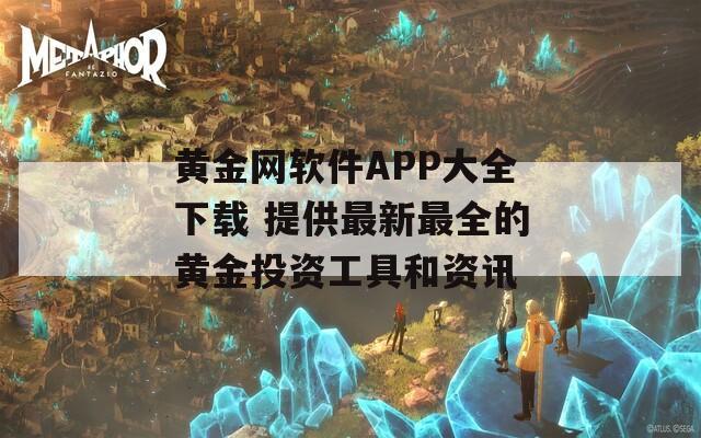 黃金網(wǎng)軟件APP大全下載 提供最新最全的黃金投資工具和資訊