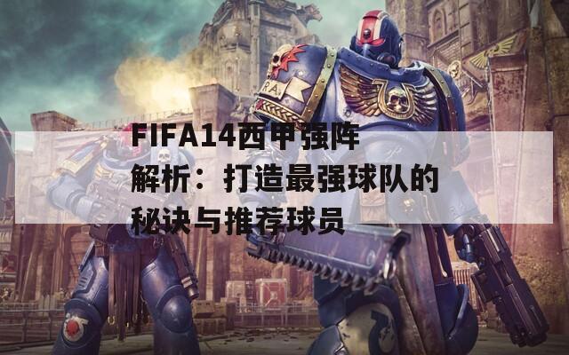 FIFA14西甲強(qiáng)陣解析：打造最強(qiáng)球隊(duì)的秘訣與推薦球員