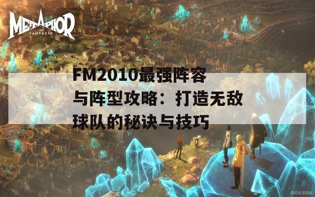 FM2010最強(qiáng)陣容與陣型攻略：打造無(wú)敵球隊(duì)的秘訣與技巧