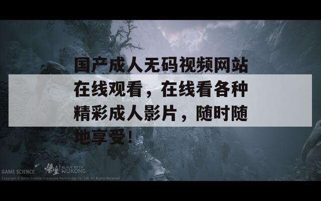 國產成人無碼視頻網站在線觀看，在線看各種精彩成人影片，隨時隨地享受！