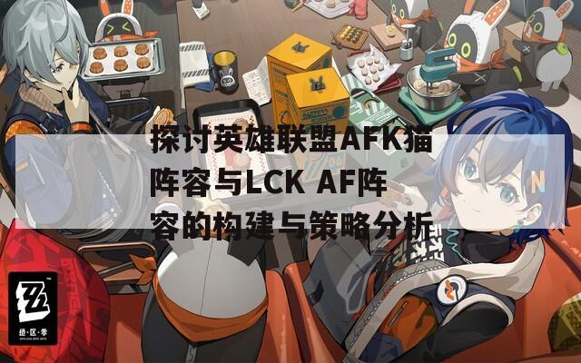 探討英雄聯(lián)盟AFK貓陣容與LCK AF陣容的構(gòu)建與策略分析