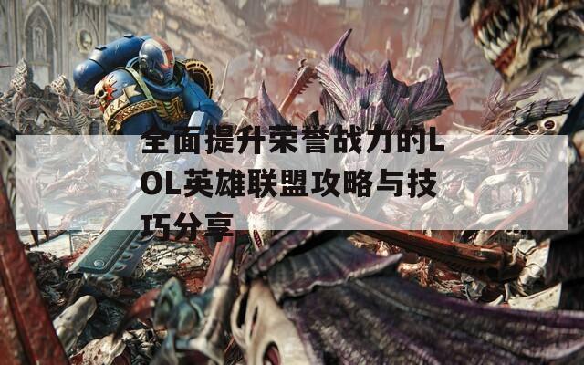 全面提升榮譽(yù)戰(zhàn)力的LOL英雄聯(lián)盟攻略與技巧分享