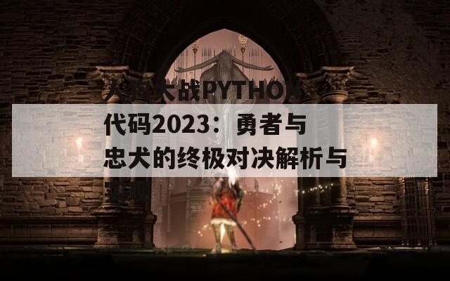 人狗大戰(zhàn)PYTHON代碼2023：勇者與忠犬的終極對(duì)決解析與實(shí)現(xiàn)