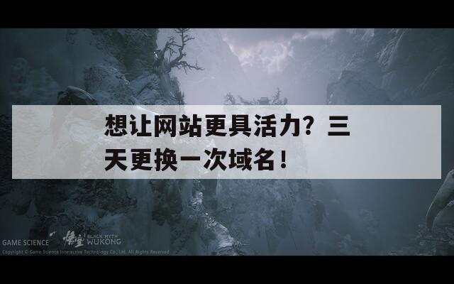 想讓網站更具活力？三天更換一次域名！