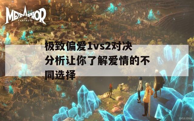 極致偏愛1vs2對(duì)決分析讓你了解愛情的不同選擇