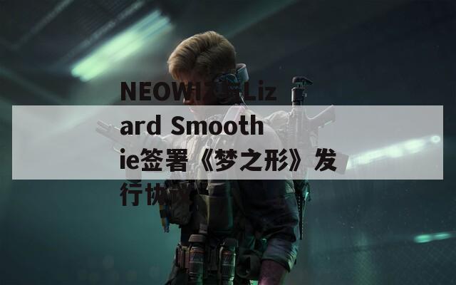 NEOWIZ與Lizard Smoothie簽署《夢(mèng)之形》發(fā)行協(xié)議