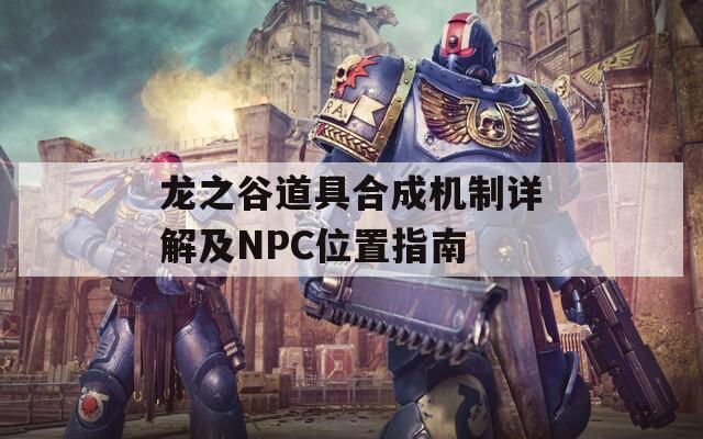 龍之谷道具合成機制詳解及NPC位置指南