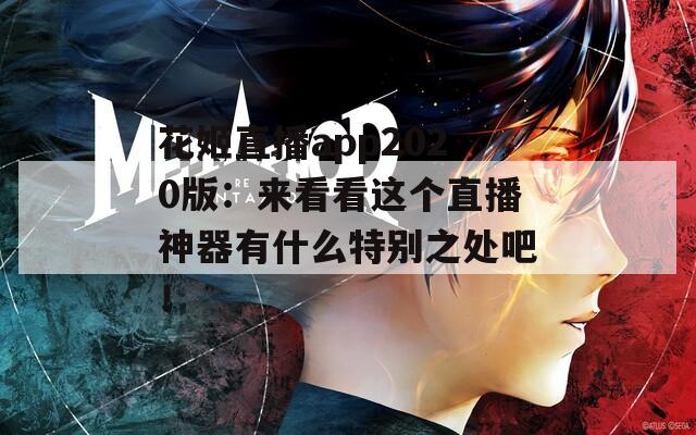 花姬直播app2020版：來看看這個直播神器有什么特別之處吧！