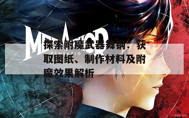 探索附魔武器舞鋼：獲取圖紙、制作材料及附魔效果解析