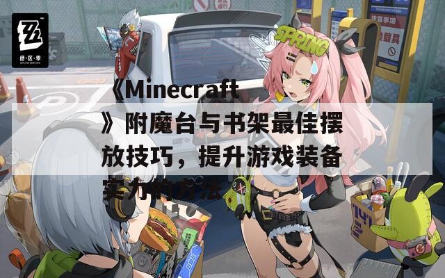 《Minecraft》附魔臺(tái)與書架最佳擺放技巧，提升游戲裝備實(shí)力的方法