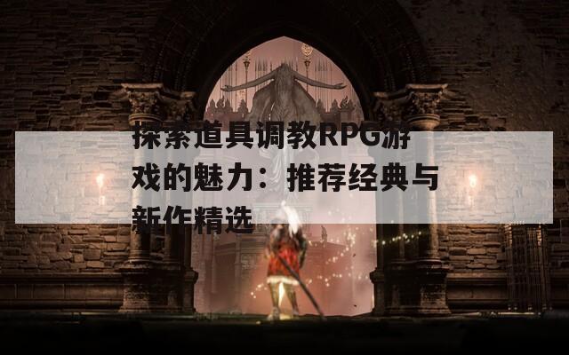 探索道具調(diào)教RPG游戲的魅力：推薦經(jīng)典與新作精選