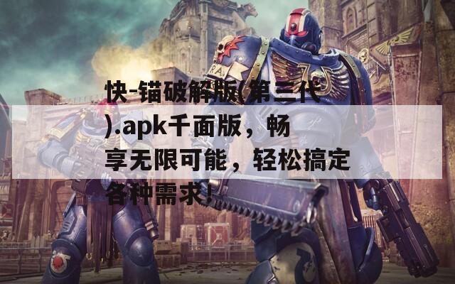 快-錨破解版(第三代).apk千面版，暢享無限可能，輕松搞定各種需求！