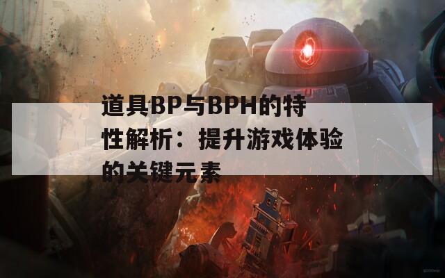 道具BP與BPH的特性解析：提升游戲體驗的關(guān)鍵元素