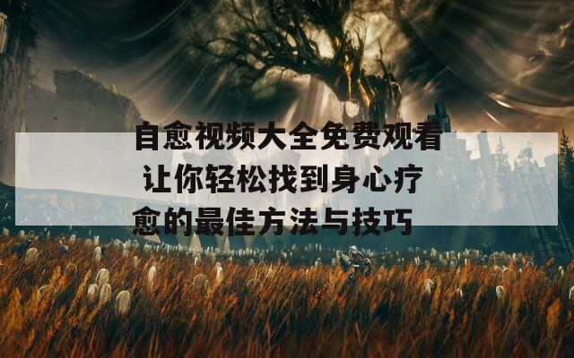 自愈視頻大全免費(fèi)觀看 讓你輕松找到身心療愈的最佳方法與技巧