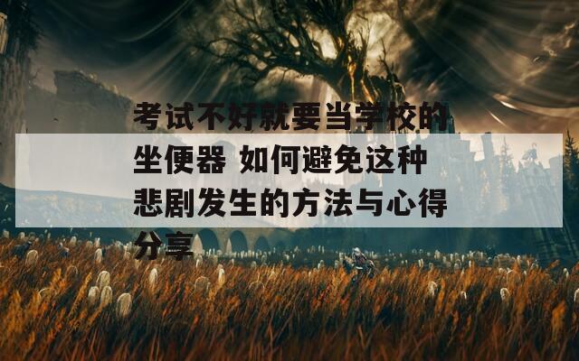 考試不好就要當學校的坐便器 如何避免這種悲劇發(fā)生的方法與心得分享