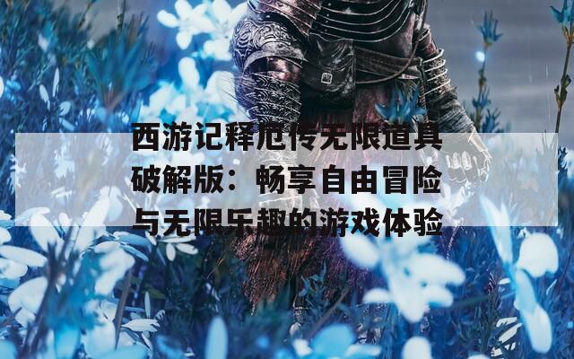 西游記釋厄傳無限道具破解版：暢享自由冒險與無限樂趣的游戲體驗