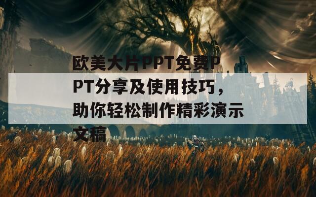 歐美大片PPT免費(fèi)PPT分享及使用技巧，助你輕松制作精彩演示文稿